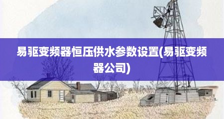 易驱变频器恒压供水参数设置(易驱变频器公司)