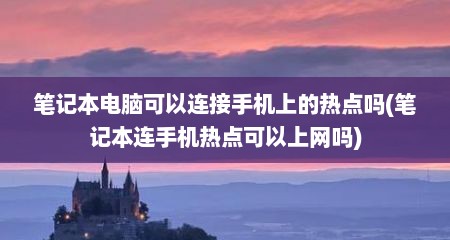 笔记本电脑可以连接手机上的热点吗(笔记本连手机热点可以上网吗)