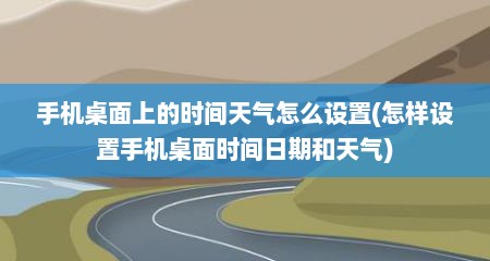 手机桌面上的时间天气怎么设置(怎样设置手机桌面时间日期和天气)