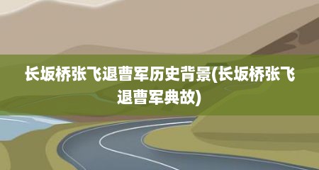 长坂桥张飞退曹军历史背景(长坂桥张飞退曹军典故)