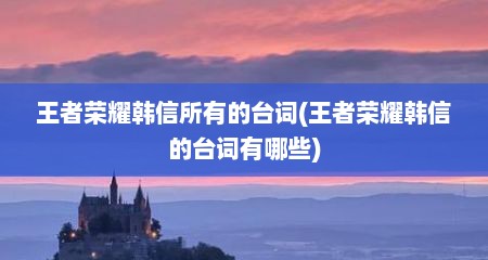 王者荣耀韩信所有的台词(王者荣耀韩信的台词有哪些)
