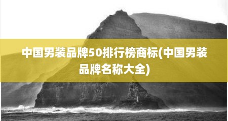 中国男装品牌50排行榜商标(中国男装品牌名称大全)