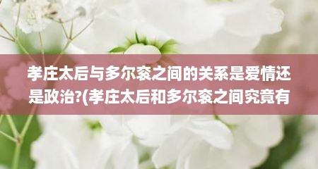 孝庄太后与多尔衮之间的关系是爱情还是政治?(孝庄太后和多尔衮之间究竟有没有委身之事?)
