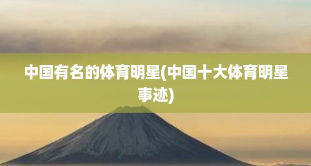 中国有名的体育明星(中国十大体育明星事迹)