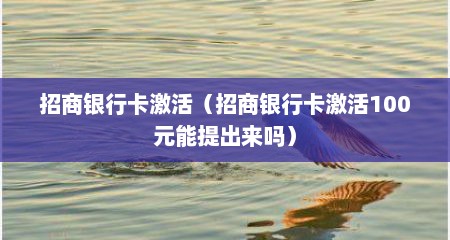 招商银行卡激活（招商银行卡激活100元能提出来吗）