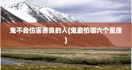 鬼不会伤害善良的人(鬼最怕哪六个星座)