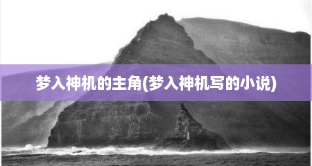 梦入神机的主角(梦入神机写的小说)