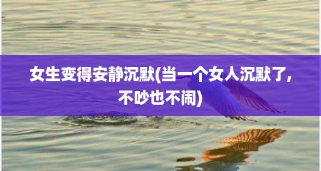 女生变得安静沉默(当一个女人沉默了,不吵也不闹)