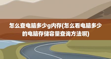 怎么查电脑多少g内存(怎么看电脑多少的电脑存储容量查询方法啊)