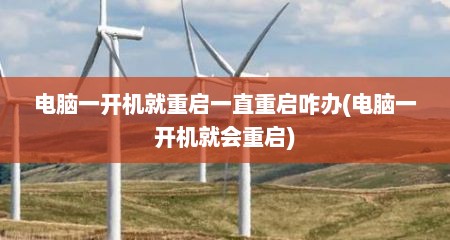 电脑一开机就重启一直重启咋办(电脑一开机就会重启)