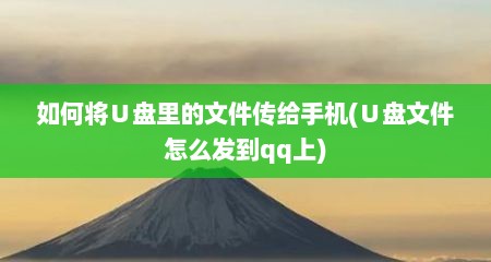如何将∪盘里的文件传给手机(∪盘文件怎么发到qq上)
