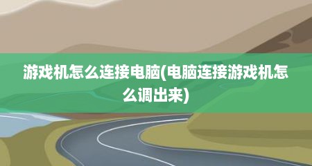 游戏机怎么连接电脑(电脑连接游戏机怎么调出来)