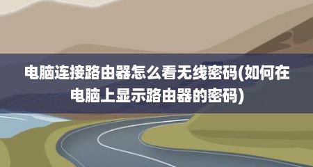 电脑连接路由器怎么看无线密码(如何在电脑上显示路由器的密码)