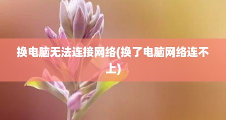 换电脑无法连接网络(换了电脑网络连不上)