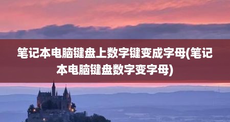 笔记本电脑键盘上数字键变成字母(笔记本电脑键盘数字变字母)
