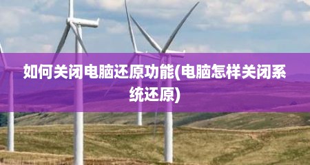 如何关闭电脑还原功能(电脑怎样关闭系统还原)