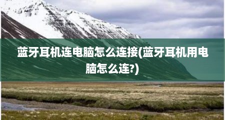 蓝牙耳机连电脑怎么连接(蓝牙耳机用电脑怎么连?)