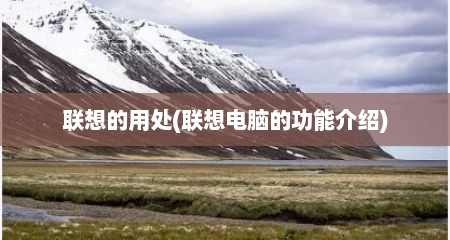联想的用处(联想电脑的功能介绍)