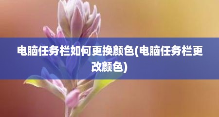 电脑任务栏如何更换颜色(电脑任务栏更改颜色)