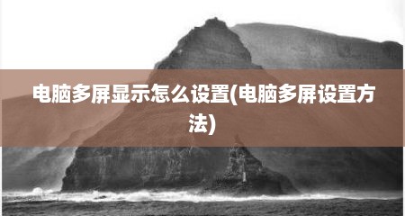 电脑多屏显示怎么设置(电脑多屏设置方法)