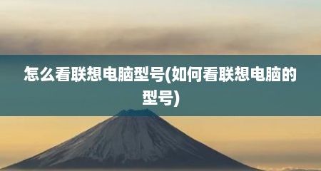 怎么看联想电脑型号(如何看联想电脑的型号)