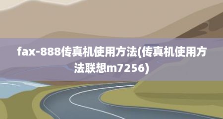 fax-888传真机使用方法(传真机使用方法联想m7256)
