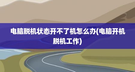 电脑脱机状态开不了机怎么办(电脑开机脱机工作)