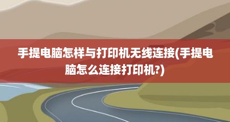手提电脑怎样与打印机无线连接(手提电脑怎么连接打印机?)