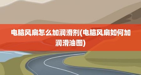 电脑风扇怎么加润滑剂(电脑风扇如何加润滑油图)