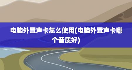 电脑外置声卡怎么使用(电脑外置声卡哪个音质好)