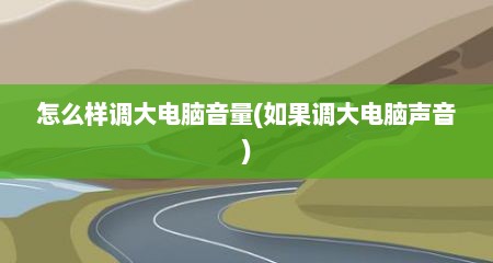 怎么样调大电脑音量(如果调大电脑声音)