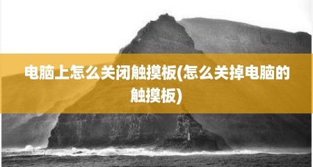 电脑上怎么关闭触摸板(怎么关掉电脑的触摸板)