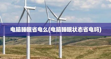电脑睡眠省电么(电脑睡眠状态省电吗)