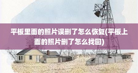 平板里面的照片误删了怎么恢复(平板上面的照片删了怎么找回)