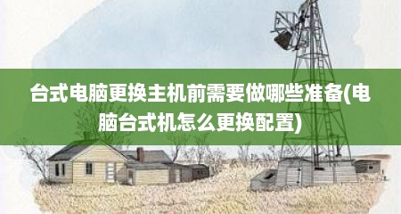 台式电脑更换主机前需要做哪些准备(电脑台式机怎么更换配置)