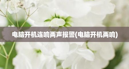 电脑开机连响两声报警(电脑开机两响)