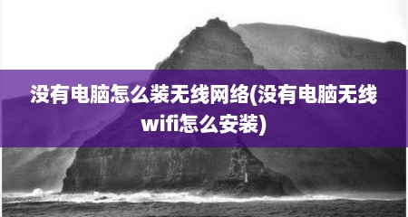 没有电脑怎么装无线网络(没有电脑无线wifi怎么安装)