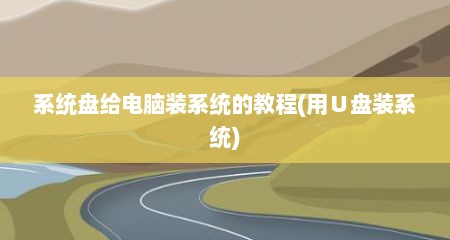 系统盘给电脑装系统的教程(用∪盘装系统)