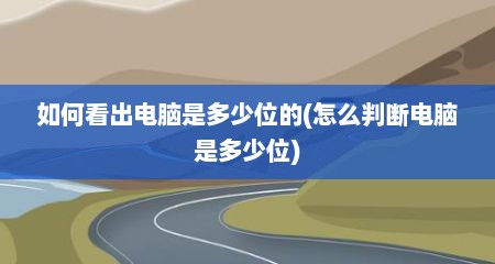 如何看出电脑是多少位的(怎么判断电脑是多少位)