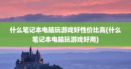 什么笔记本电脑玩游戏好性价比高(什么笔记本电脑玩游戏好用)