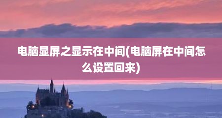 电脑显屏之显示在中间(电脑屏在中间怎么设置回来)
