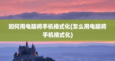 如何用电脑将手机格式化(怎么用电脑将手机格式化)