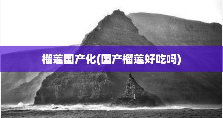 榴莲国产化(国产榴莲好吃吗)
