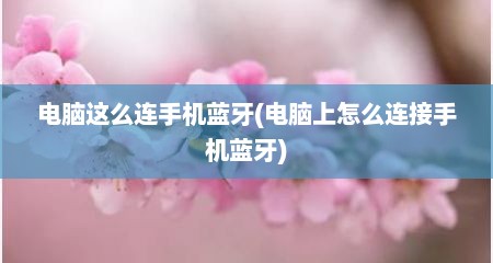 电脑这么连手机蓝牙(电脑上怎么连接手机蓝牙)