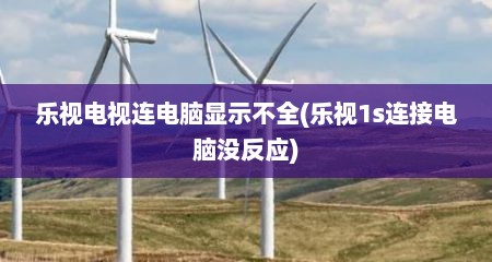 乐视电视连电脑显示不全(乐视1s连接电脑没反应)