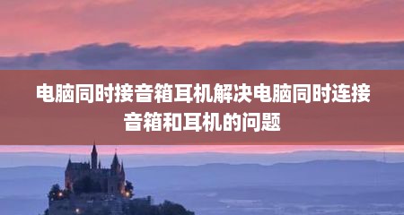 电脑同时接音箱耳机解决电脑同时连接音箱和耳机的问题