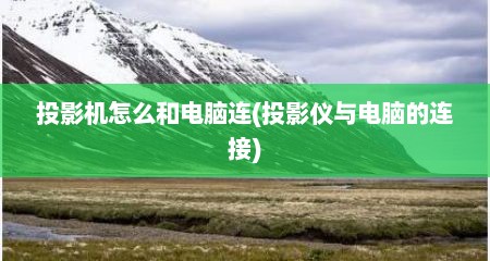 投影机怎么和电脑连(投影仪与电脑的连接)