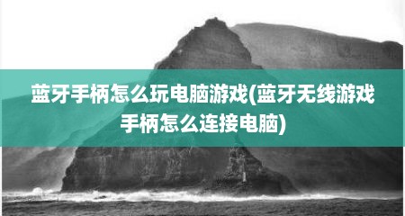 蓝牙手柄怎么玩电脑游戏(蓝牙无线游戏手柄怎么连接电脑)
