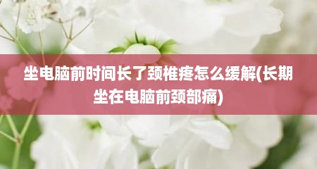 坐电脑前时间长了颈椎疼怎么缓解(长期坐在电脑前颈部痛)