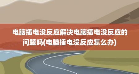 电脑插电没反应解决电脑插电没反应的问题吗(电脑插电没反应怎么办)